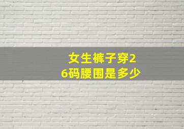 女生裤子穿26码腰围是多少