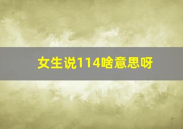 女生说114啥意思呀