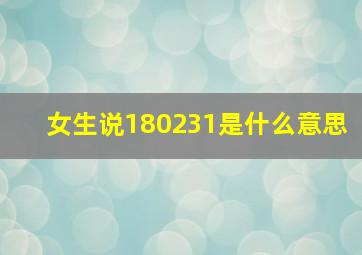 女生说180231是什么意思