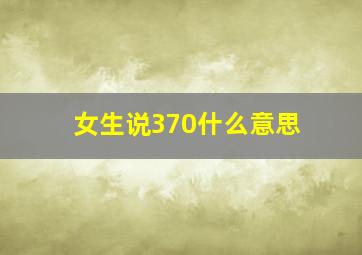 女生说370什么意思