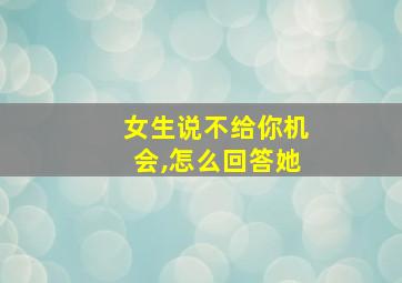 女生说不给你机会,怎么回答她