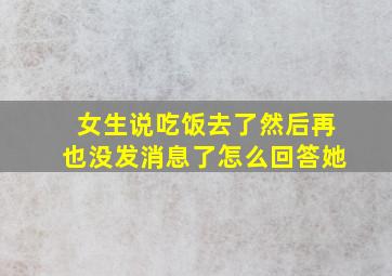 女生说吃饭去了然后再也没发消息了怎么回答她