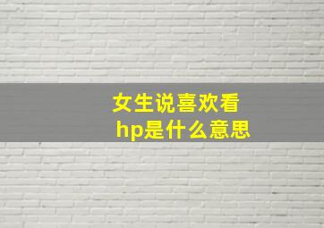 女生说喜欢看hp是什么意思