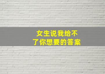 女生说我给不了你想要的答案