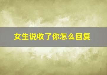 女生说收了你怎么回复