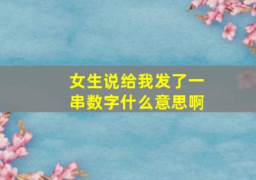 女生说给我发了一串数字什么意思啊