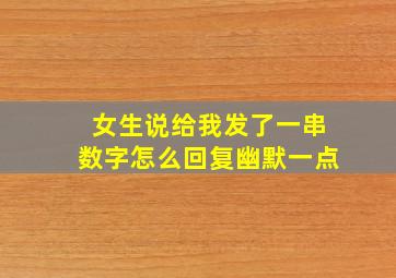 女生说给我发了一串数字怎么回复幽默一点