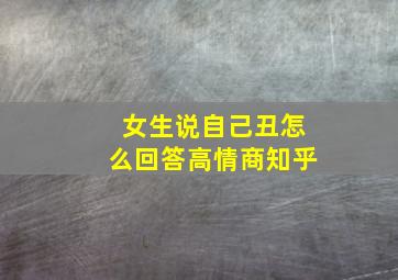 女生说自己丑怎么回答高情商知乎