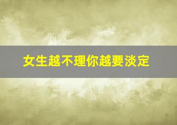 女生越不理你越要淡定