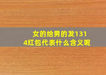 女的给男的发1314红包代表什么含义呢