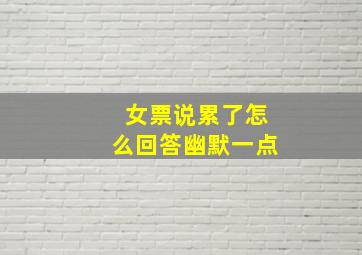 女票说累了怎么回答幽默一点