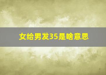 女给男发35是啥意思