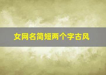 女网名简短两个字古风