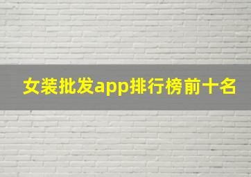 女装批发app排行榜前十名