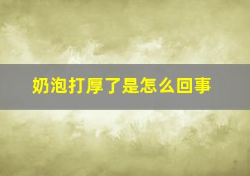 奶泡打厚了是怎么回事