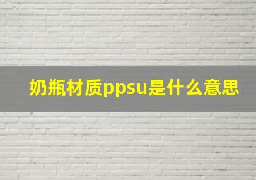 奶瓶材质ppsu是什么意思