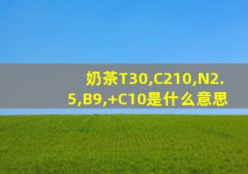 奶茶T30,C210,N2.5,B9,+C10是什么意思