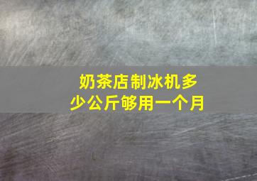 奶茶店制冰机多少公斤够用一个月