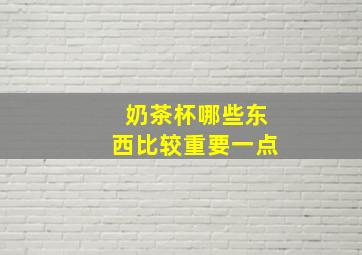 奶茶杯哪些东西比较重要一点