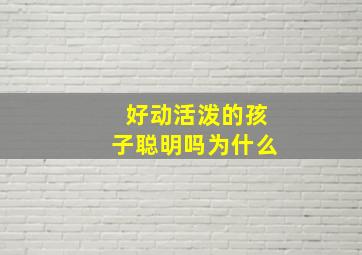 好动活泼的孩子聪明吗为什么