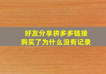 好友分享拼多多链接购买了为什么没有记录