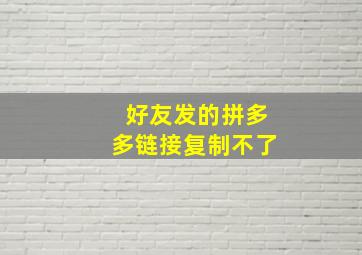 好友发的拼多多链接复制不了