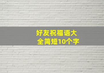 好友祝福语大全简短10个字