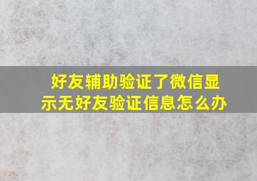 好友辅助验证了微信显示无好友验证信息怎么办