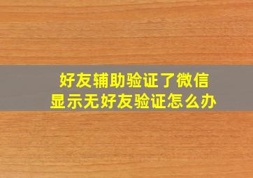 好友辅助验证了微信显示无好友验证怎么办