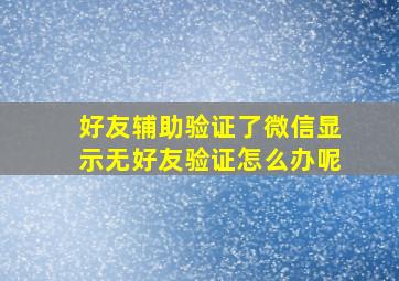 好友辅助验证了微信显示无好友验证怎么办呢