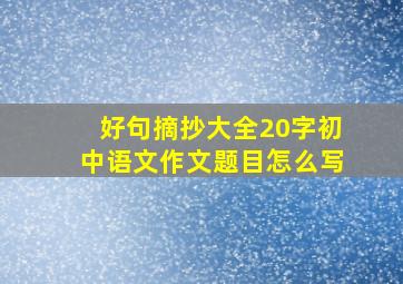 好句摘抄大全20字初中语文作文题目怎么写