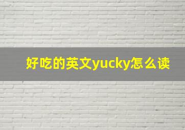 好吃的英文yucky怎么读