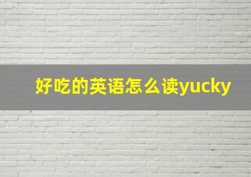 好吃的英语怎么读yucky