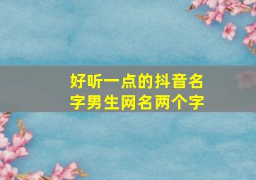 好听一点的抖音名字男生网名两个字