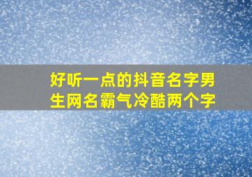 好听一点的抖音名字男生网名霸气冷酷两个字