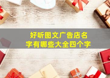 好听图文广告店名字有哪些大全四个字