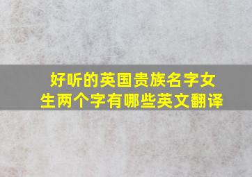 好听的英国贵族名字女生两个字有哪些英文翻译