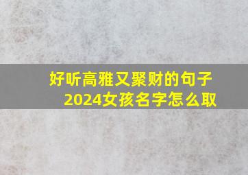 好听高雅又聚财的句子2024女孩名字怎么取