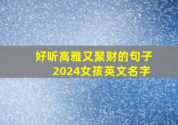 好听高雅又聚财的句子2024女孩英文名字