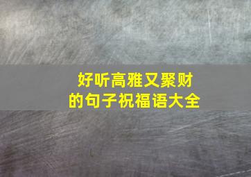 好听高雅又聚财的句子祝福语大全