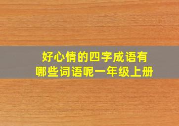 好心情的四字成语有哪些词语呢一年级上册