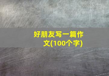 好朋友写一篇作文(100个字)