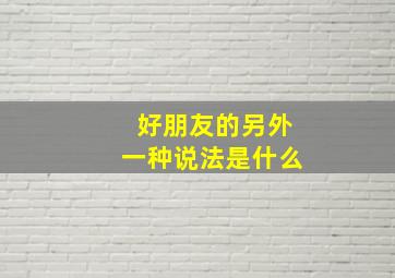 好朋友的另外一种说法是什么