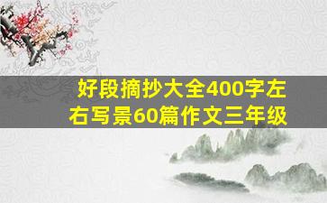 好段摘抄大全400字左右写景60篇作文三年级