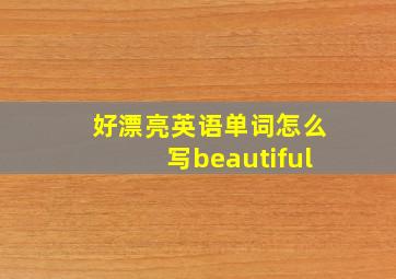 好漂亮英语单词怎么写beautiful