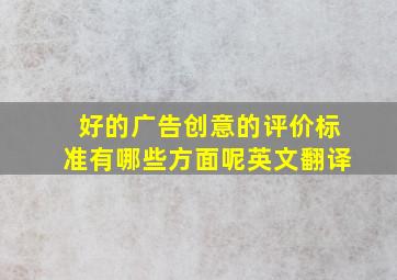 好的广告创意的评价标准有哪些方面呢英文翻译