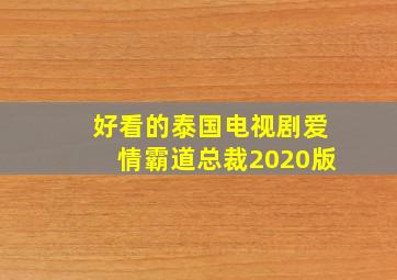 好看的泰国电视剧爱情霸道总裁2020版