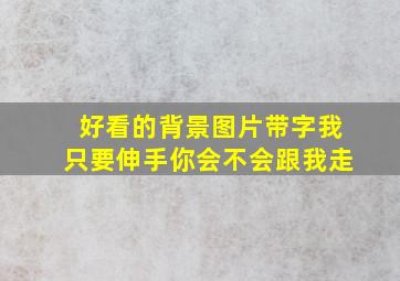 好看的背景图片带字我只要伸手你会不会跟我走