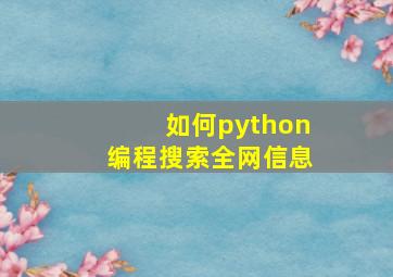 如何python编程搜索全网信息