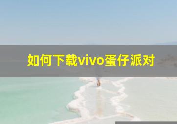 如何下载vivo蛋仔派对